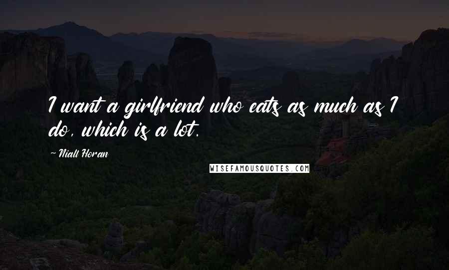 Niall Horan Quotes: I want a girlfriend who eats as much as I do, which is a lot.