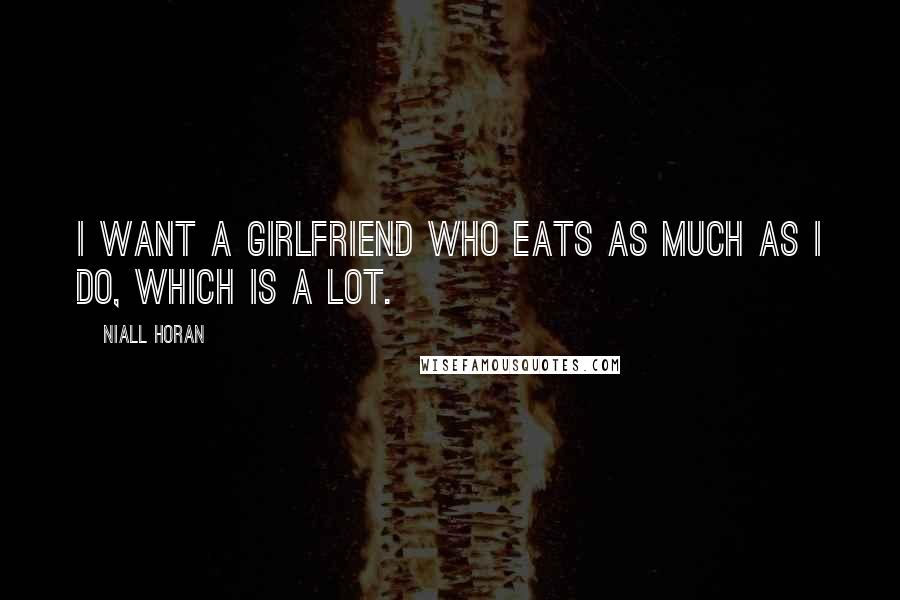 Niall Horan Quotes: I want a girlfriend who eats as much as I do, which is a lot.