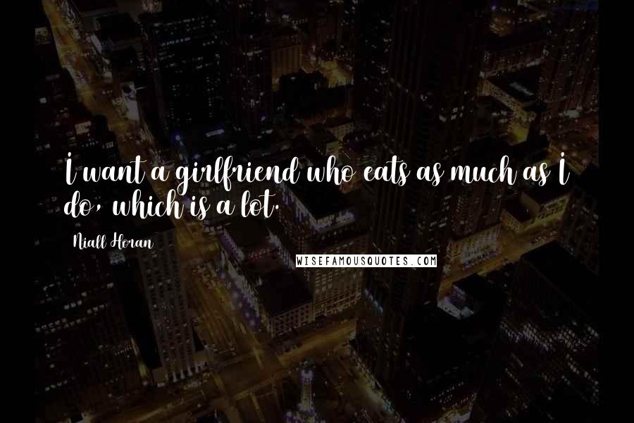 Niall Horan Quotes: I want a girlfriend who eats as much as I do, which is a lot.