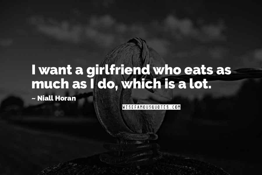 Niall Horan Quotes: I want a girlfriend who eats as much as I do, which is a lot.