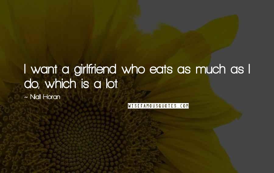 Niall Horan Quotes: I want a girlfriend who eats as much as I do, which is a lot.