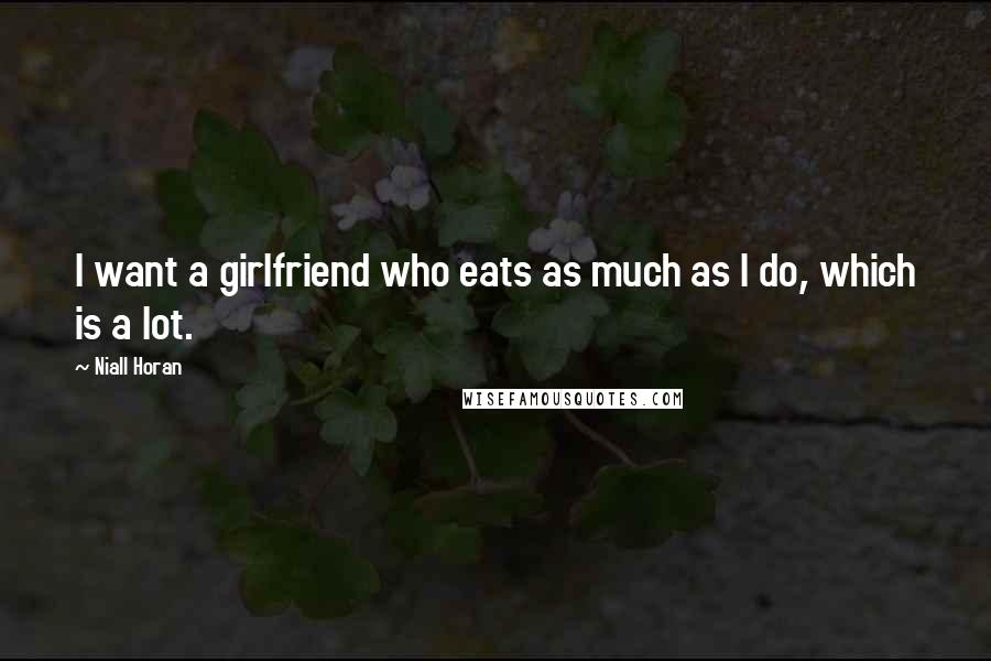 Niall Horan Quotes: I want a girlfriend who eats as much as I do, which is a lot.