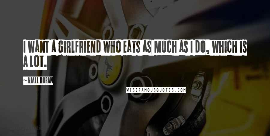 Niall Horan Quotes: I want a girlfriend who eats as much as I do, which is a lot.