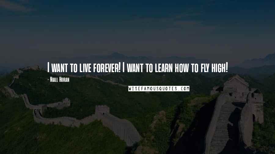 Niall Horan Quotes: I want to live forever! I want to learn how to fly high!
