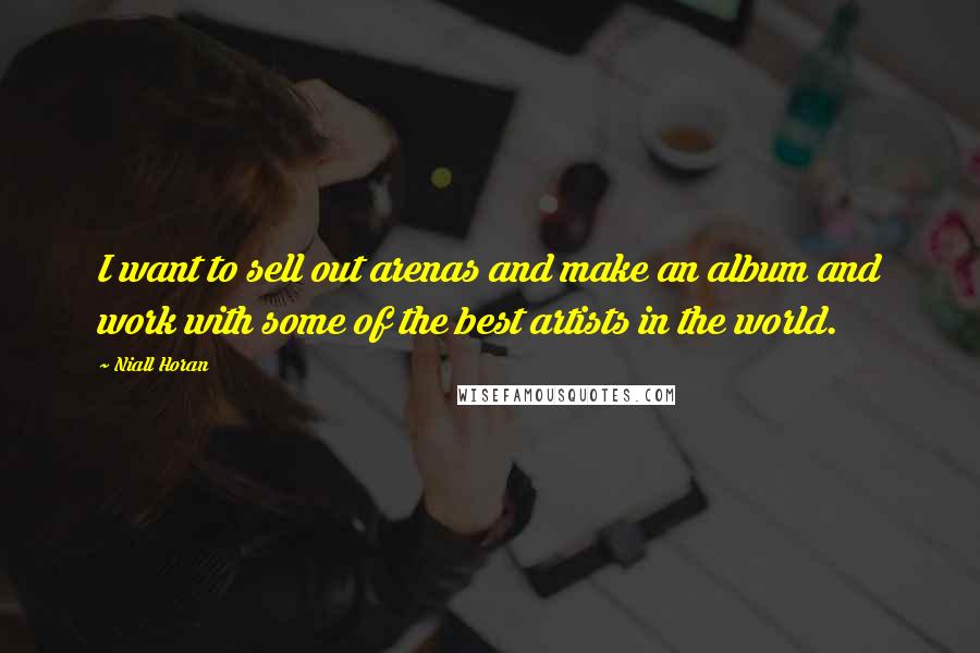 Niall Horan Quotes: I want to sell out arenas and make an album and work with some of the best artists in the world.