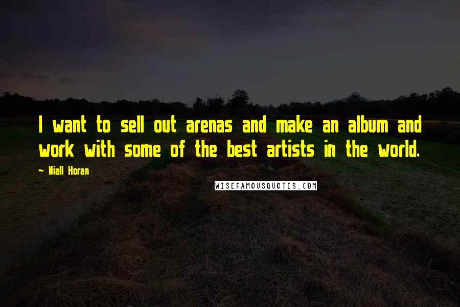 Niall Horan Quotes: I want to sell out arenas and make an album and work with some of the best artists in the world.