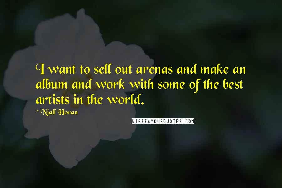 Niall Horan Quotes: I want to sell out arenas and make an album and work with some of the best artists in the world.