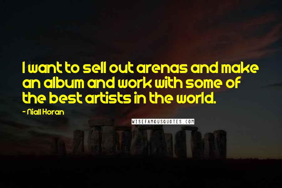 Niall Horan Quotes: I want to sell out arenas and make an album and work with some of the best artists in the world.