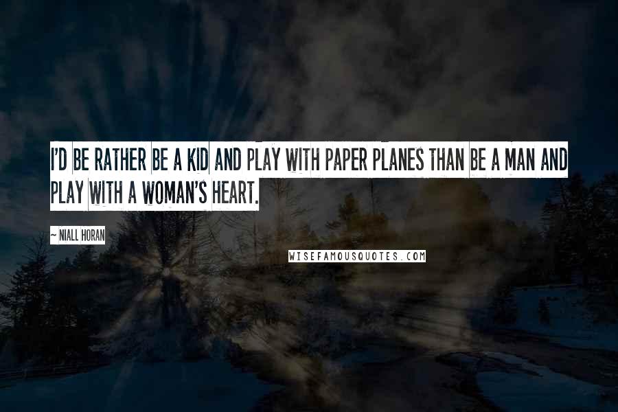 Niall Horan Quotes: I'd be rather be a kid and play with paper planes than be a man and play with a woman's heart.