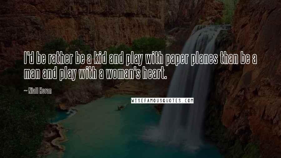 Niall Horan Quotes: I'd be rather be a kid and play with paper planes than be a man and play with a woman's heart.