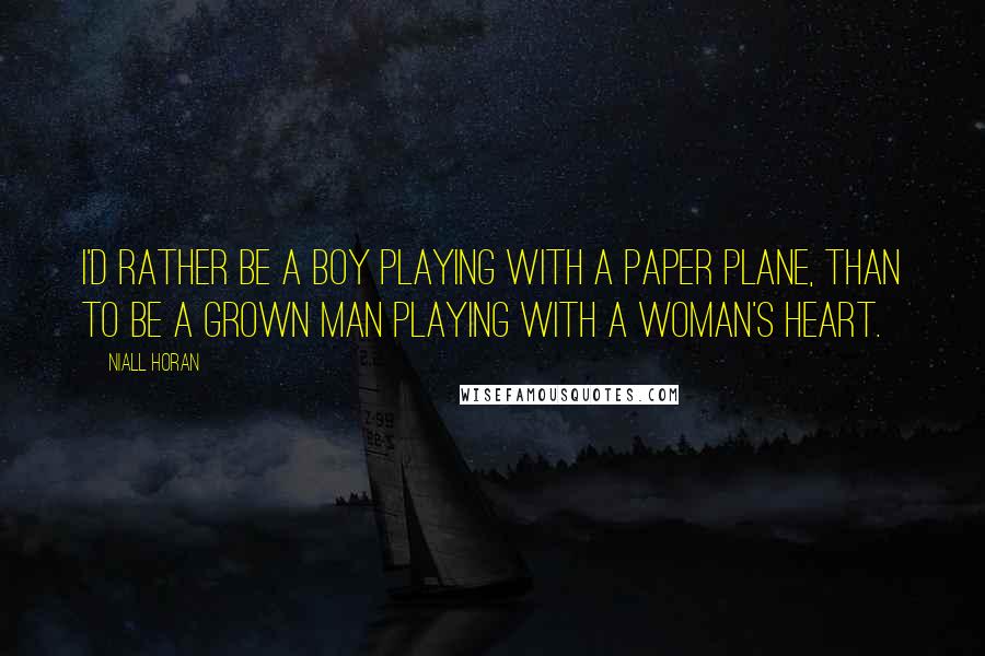 Niall Horan Quotes: I'd rather be a boy playing with a paper plane, than to be a grown man playing with a woman's heart.