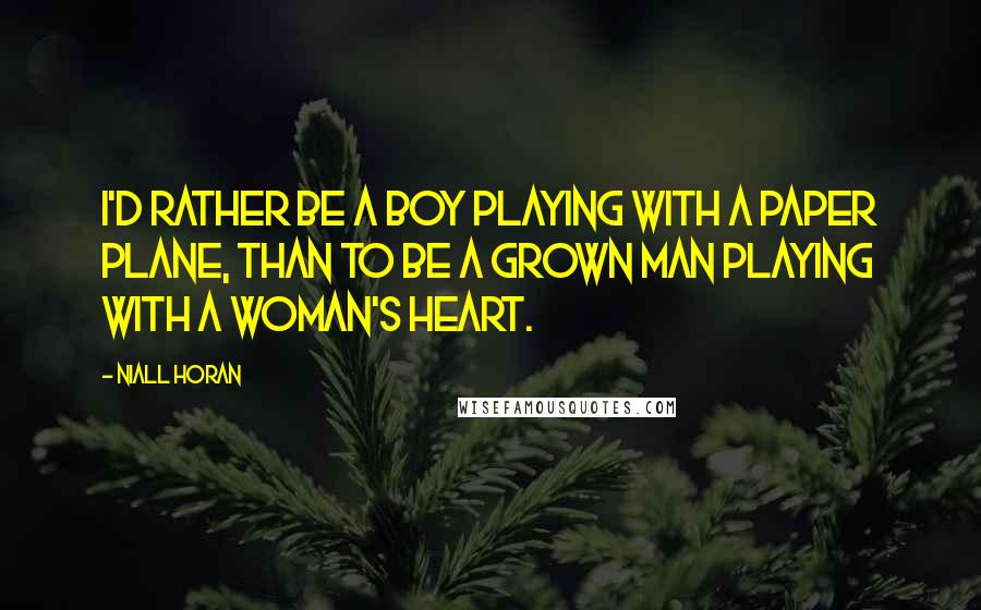 Niall Horan Quotes: I'd rather be a boy playing with a paper plane, than to be a grown man playing with a woman's heart.