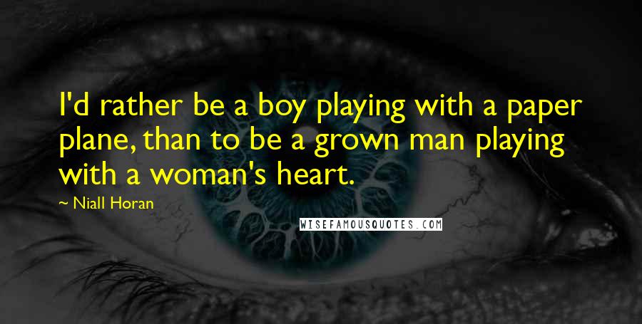 Niall Horan Quotes: I'd rather be a boy playing with a paper plane, than to be a grown man playing with a woman's heart.