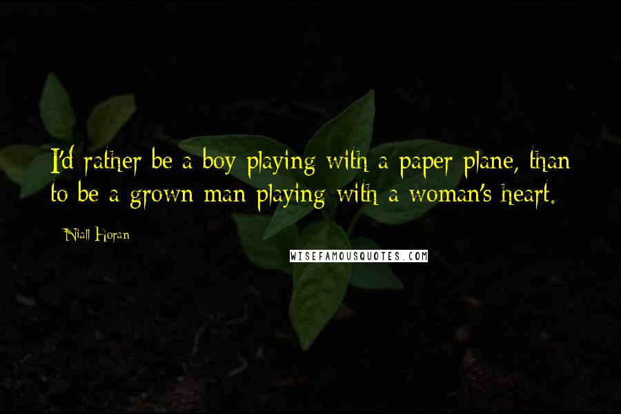 Niall Horan Quotes: I'd rather be a boy playing with a paper plane, than to be a grown man playing with a woman's heart.