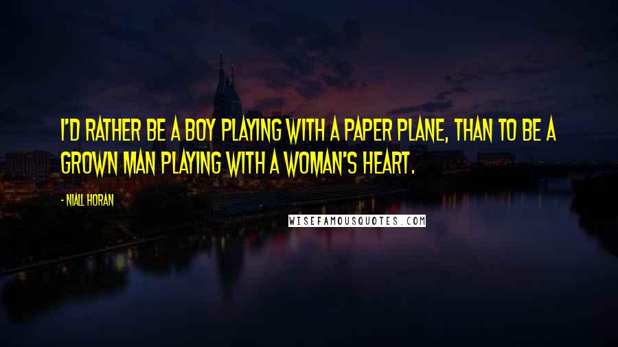 Niall Horan Quotes: I'd rather be a boy playing with a paper plane, than to be a grown man playing with a woman's heart.