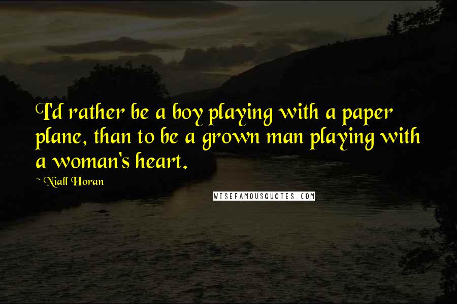 Niall Horan Quotes: I'd rather be a boy playing with a paper plane, than to be a grown man playing with a woman's heart.