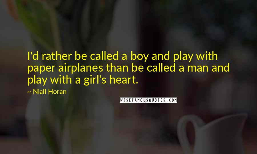 Niall Horan Quotes: I'd rather be called a boy and play with paper airplanes than be called a man and play with a girl's heart.