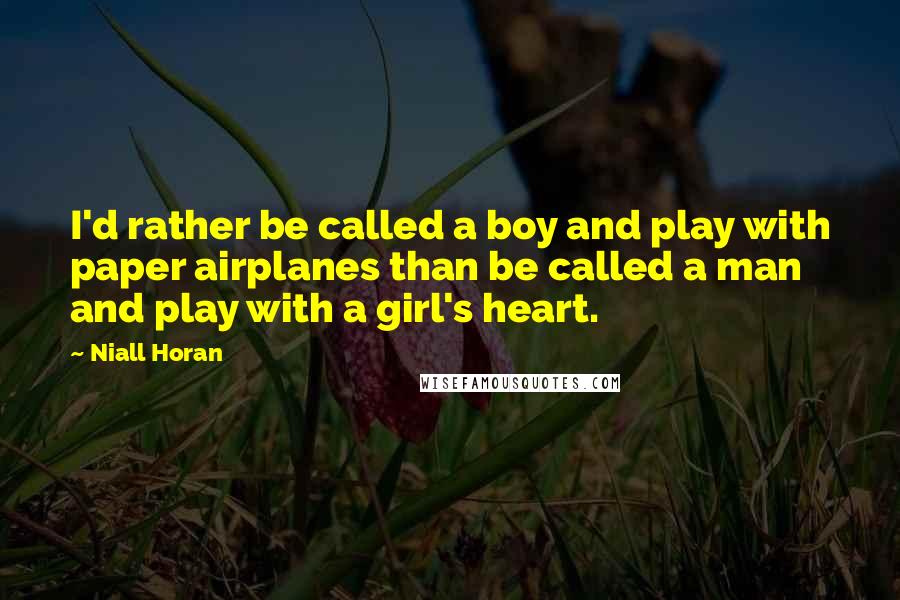 Niall Horan Quotes: I'd rather be called a boy and play with paper airplanes than be called a man and play with a girl's heart.