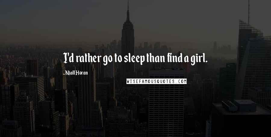 Niall Horan Quotes: I'd rather go to sleep than find a girl.