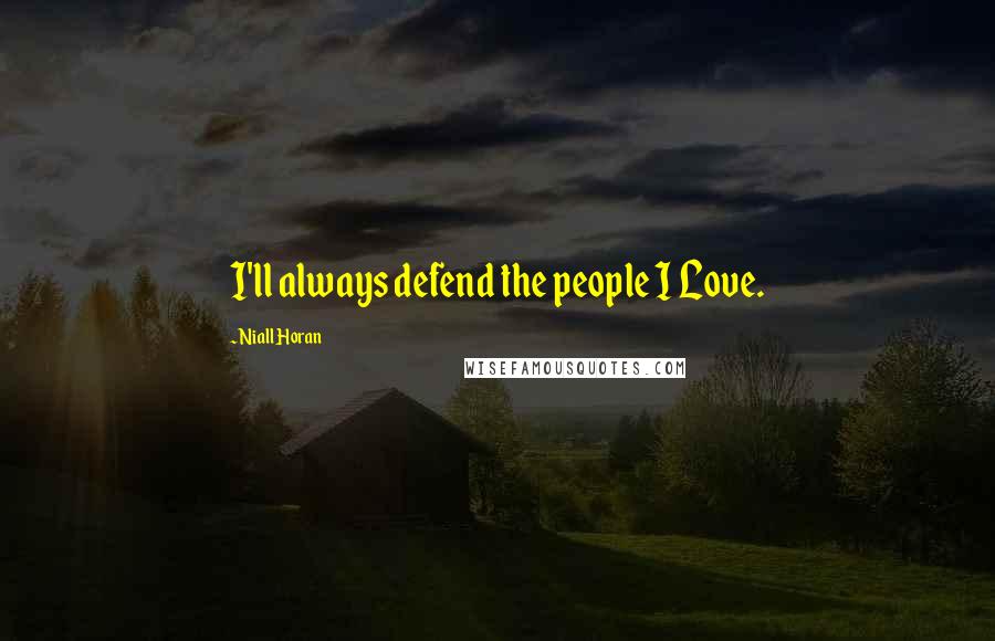 Niall Horan Quotes: I'll always defend the people I Love.