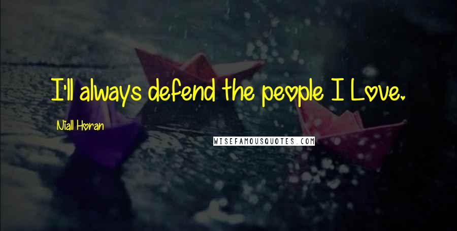 Niall Horan Quotes: I'll always defend the people I Love.