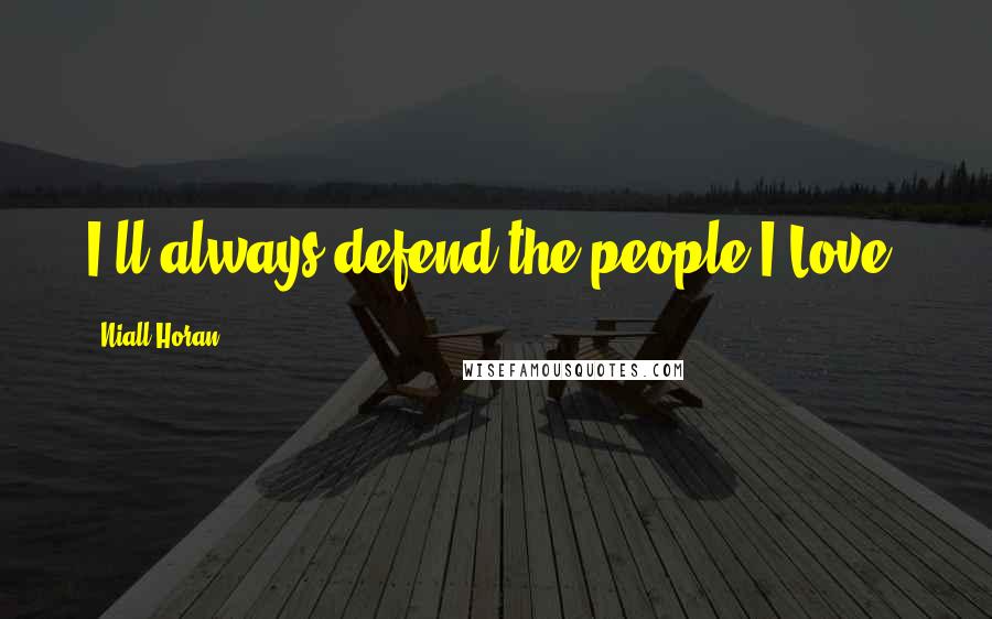 Niall Horan Quotes: I'll always defend the people I Love.