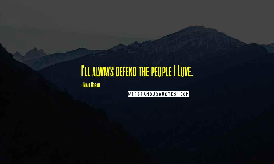 Niall Horan Quotes: I'll always defend the people I Love.