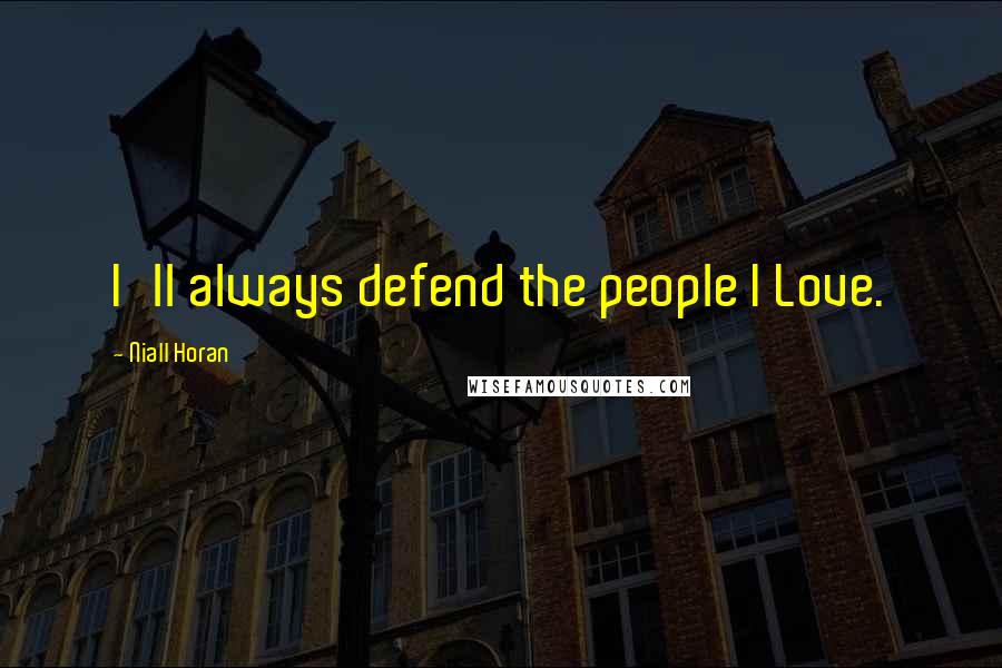 Niall Horan Quotes: I'll always defend the people I Love.