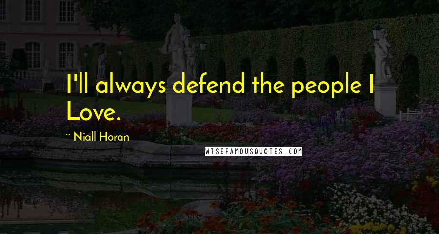 Niall Horan Quotes: I'll always defend the people I Love.