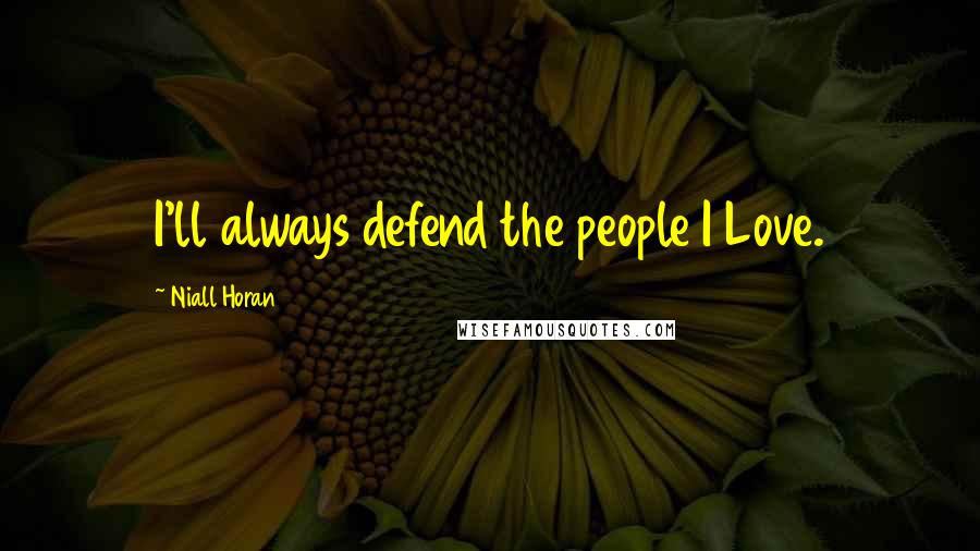 Niall Horan Quotes: I'll always defend the people I Love.