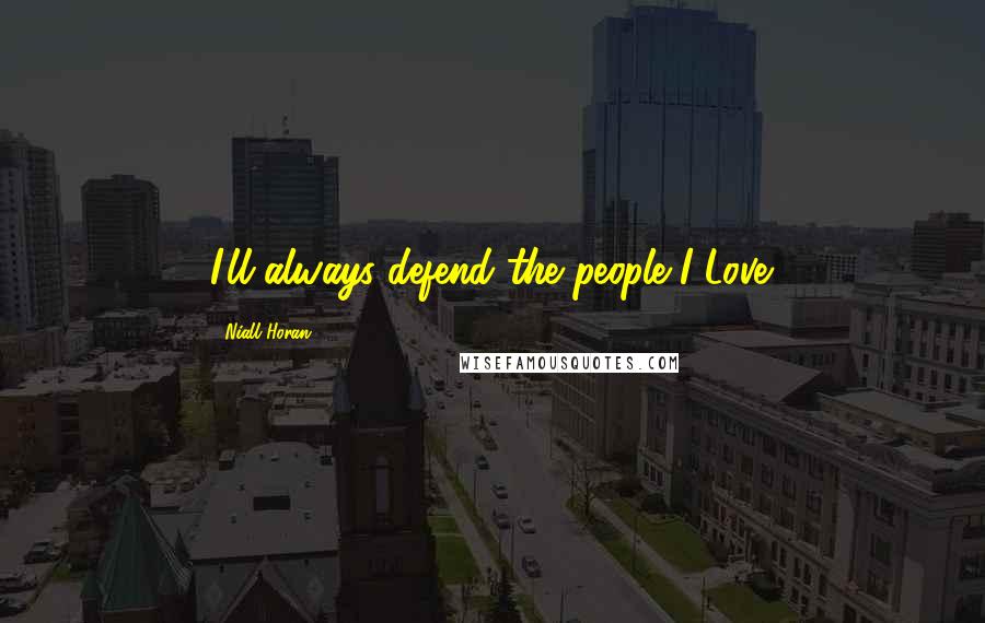 Niall Horan Quotes: I'll always defend the people I Love.