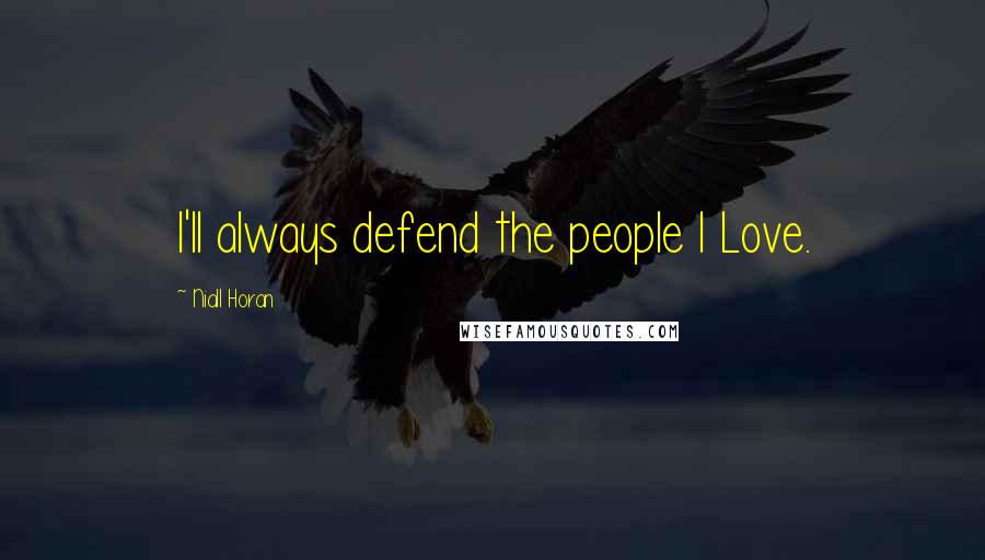 Niall Horan Quotes: I'll always defend the people I Love.