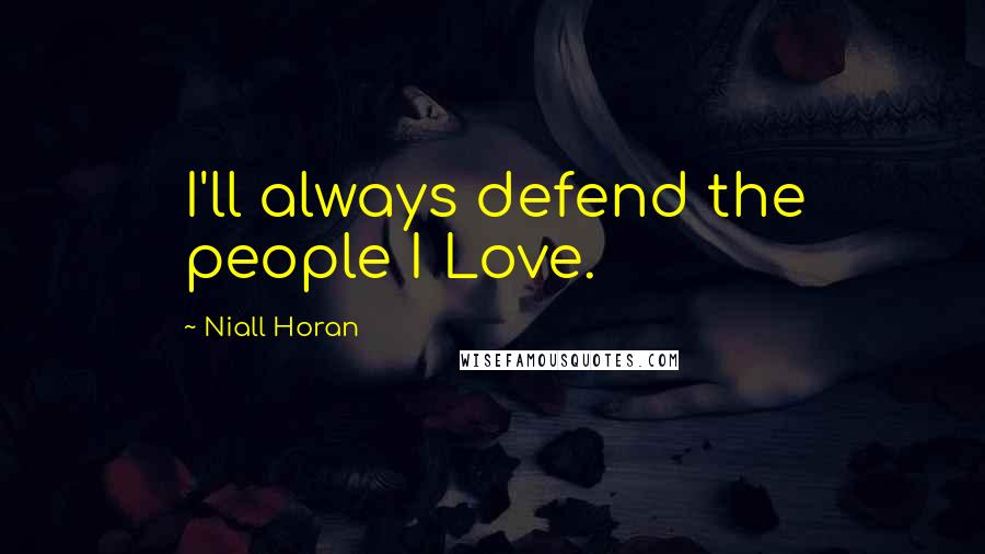 Niall Horan Quotes: I'll always defend the people I Love.