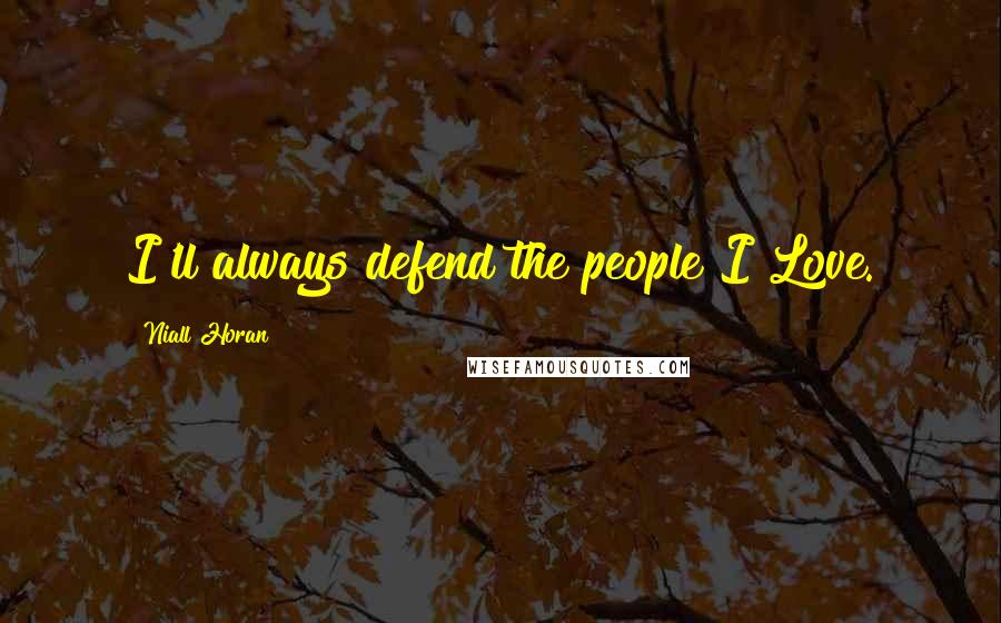 Niall Horan Quotes: I'll always defend the people I Love.