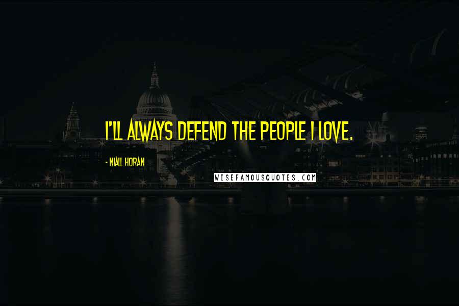 Niall Horan Quotes: I'll always defend the people I Love.