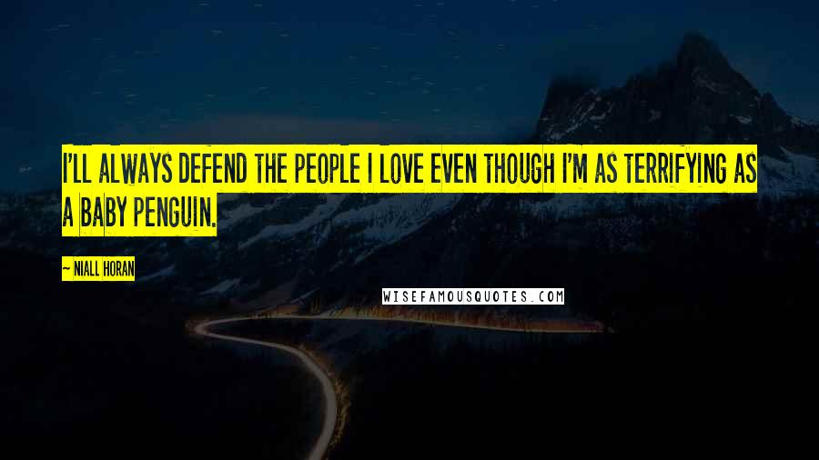 Niall Horan Quotes: I'll always defend the people I love even though I'm as terrifying as a baby penguin.