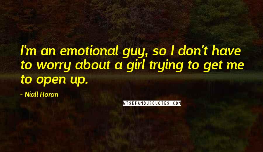 Niall Horan Quotes: I'm an emotional guy, so I don't have to worry about a girl trying to get me to open up.