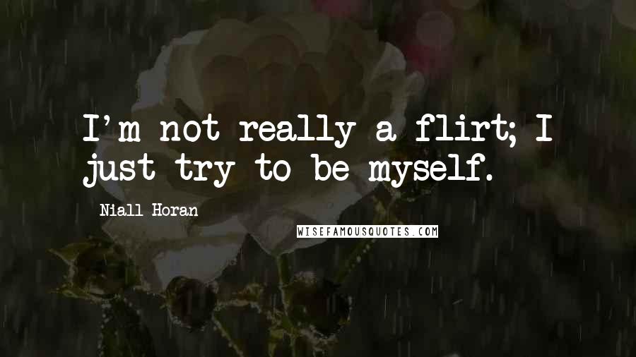 Niall Horan Quotes: I'm not really a flirt; I just try to be myself.