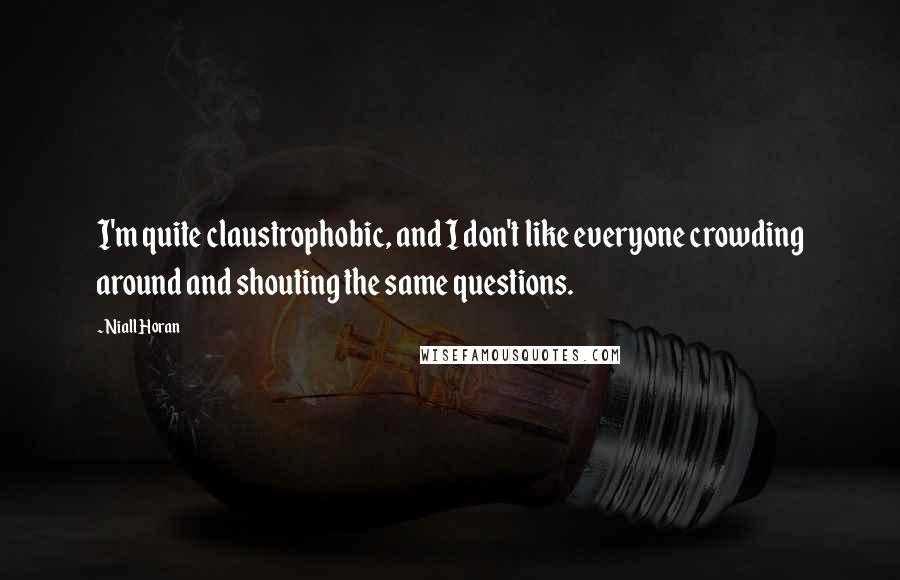 Niall Horan Quotes: I'm quite claustrophobic, and I don't like everyone crowding around and shouting the same questions.