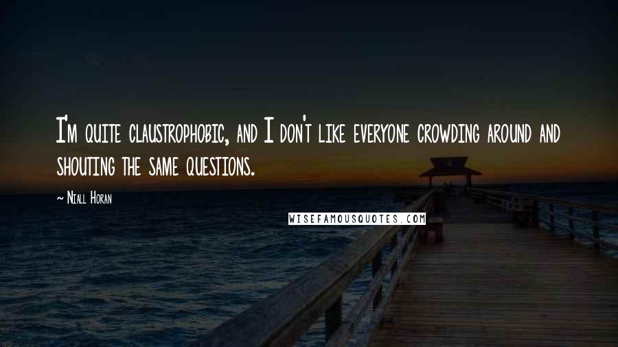 Niall Horan Quotes: I'm quite claustrophobic, and I don't like everyone crowding around and shouting the same questions.