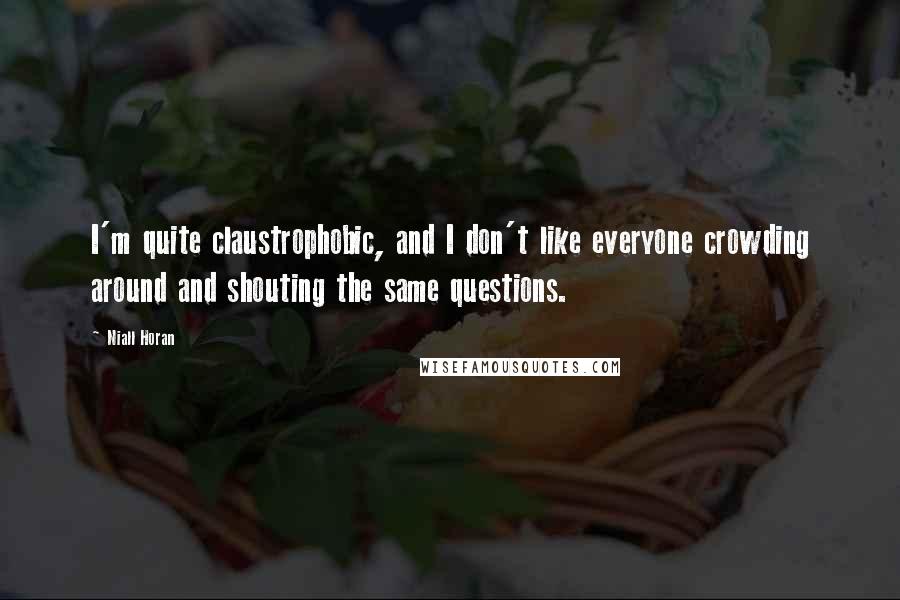 Niall Horan Quotes: I'm quite claustrophobic, and I don't like everyone crowding around and shouting the same questions.