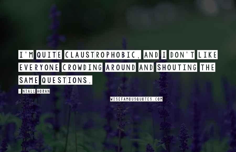 Niall Horan Quotes: I'm quite claustrophobic, and I don't like everyone crowding around and shouting the same questions.