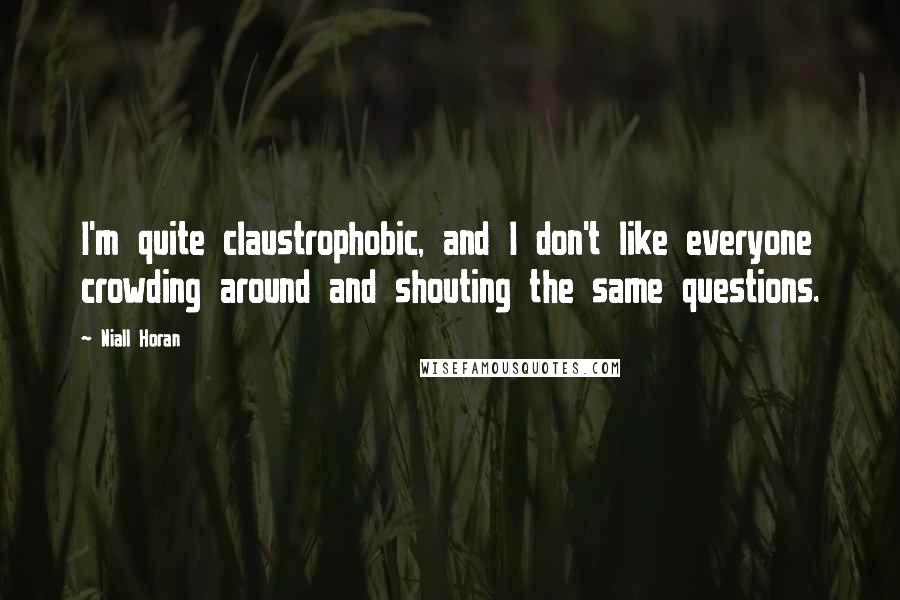 Niall Horan Quotes: I'm quite claustrophobic, and I don't like everyone crowding around and shouting the same questions.