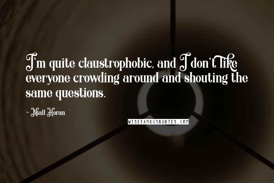 Niall Horan Quotes: I'm quite claustrophobic, and I don't like everyone crowding around and shouting the same questions.