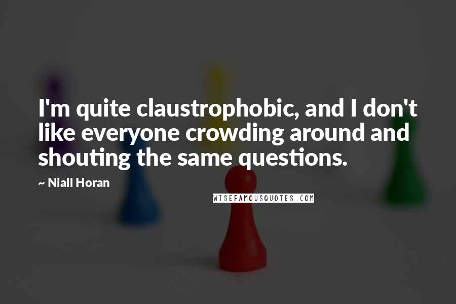 Niall Horan Quotes: I'm quite claustrophobic, and I don't like everyone crowding around and shouting the same questions.