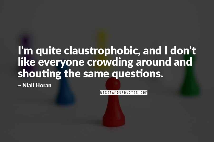 Niall Horan Quotes: I'm quite claustrophobic, and I don't like everyone crowding around and shouting the same questions.
