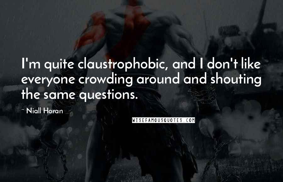 Niall Horan Quotes: I'm quite claustrophobic, and I don't like everyone crowding around and shouting the same questions.