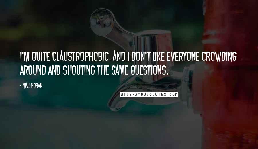 Niall Horan Quotes: I'm quite claustrophobic, and I don't like everyone crowding around and shouting the same questions.