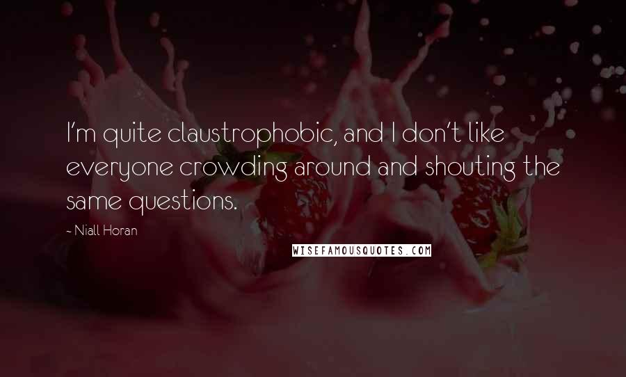 Niall Horan Quotes: I'm quite claustrophobic, and I don't like everyone crowding around and shouting the same questions.