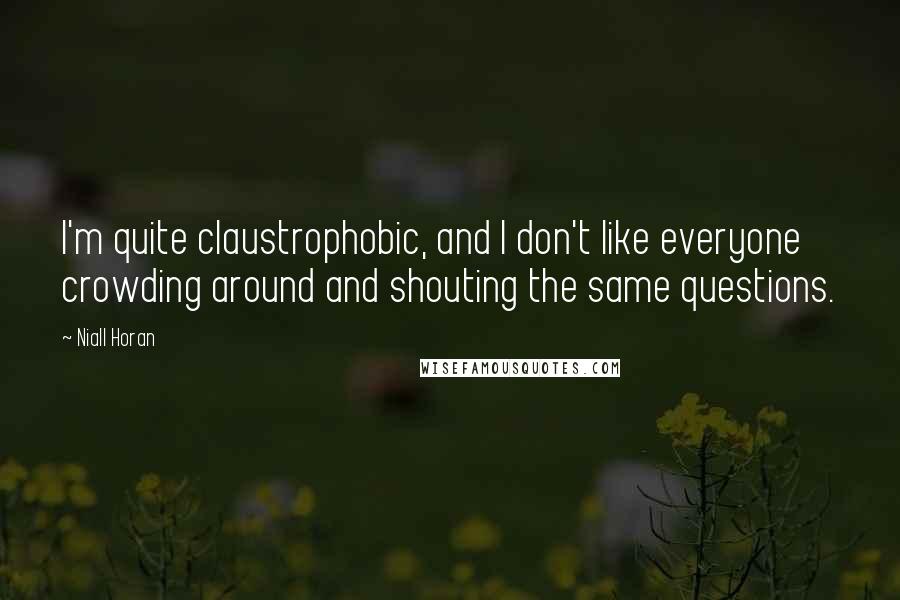 Niall Horan Quotes: I'm quite claustrophobic, and I don't like everyone crowding around and shouting the same questions.